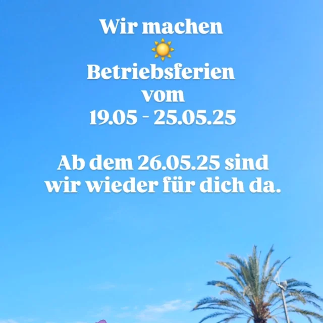 Wir machen Betriebsferien vom 19.05-25.05.25 ☀️